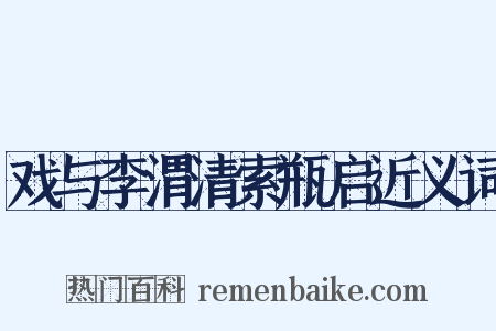 戏与李渭清索瓶启近义词是什么意思的图片